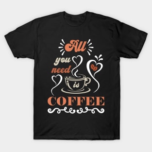 All You Need Is Coffee, Coffee Lovers Gift Idea T-Shirt